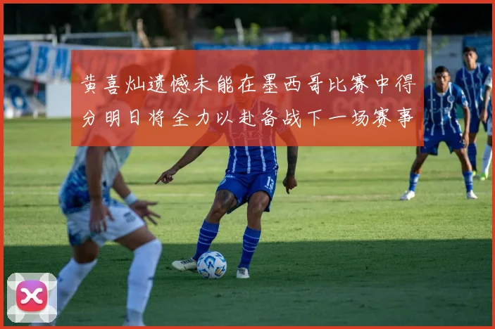 黄喜灿遗憾未能在墨西哥比赛中得分明日将全力以赴备战下一场赛事