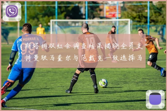 斯塔姆双红会调查结果揭晓全员支持曼联马奎尔与范戴克一致选择马奎尔