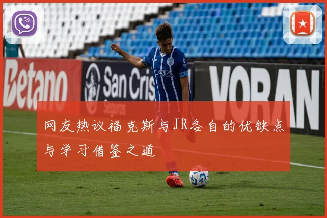 网友热议福克斯与JR各自的优缺点与学习借鉴之道