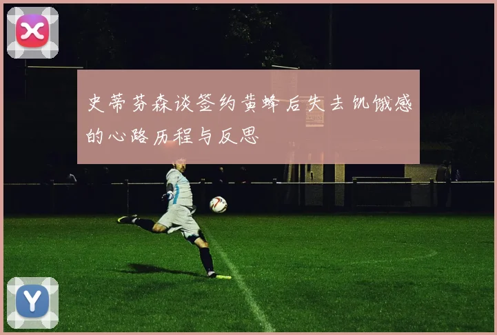 史蒂芬森谈签约黄蜂后失去饥饿感的心路历程与反思
