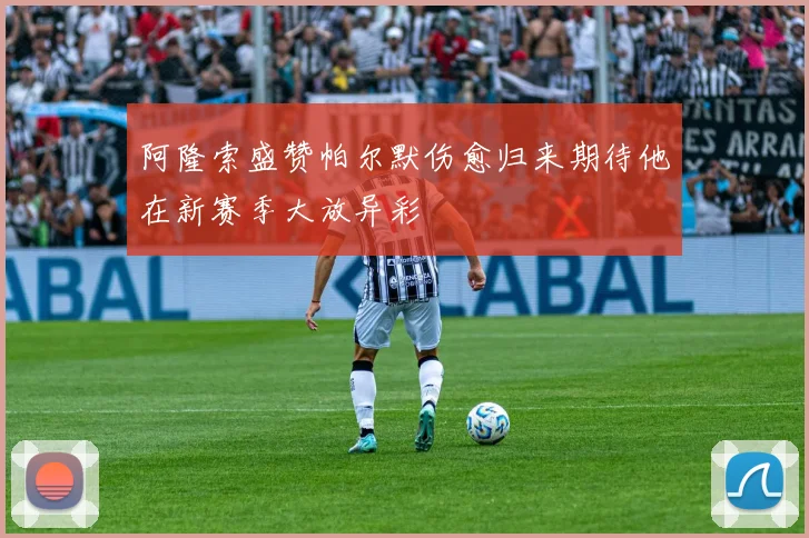 阿隆索盛赞帕尔默伤愈归来期待他在新赛季大放异彩