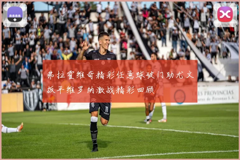 弗拉霍维奇精彩任意球破门助尤文扳平维罗纳激战精彩回顾