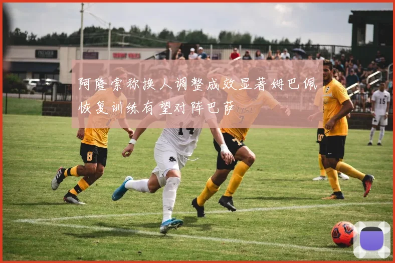 阿隆索称换人调整成效显著姆巴佩恢复训练有望对阵巴萨