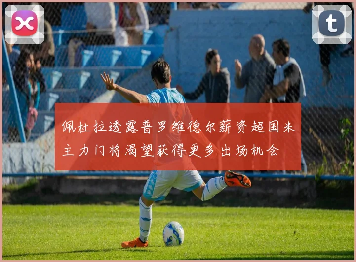 佩杜拉透露普罗维德尔薪资超国米主力门将渴望获得更多出场机会