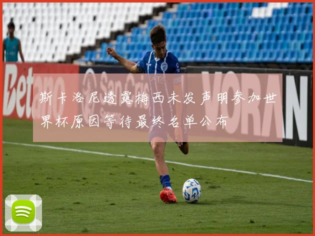 斯卡洛尼透露梅西未发声明参加世界杯原因等待最终名单公布