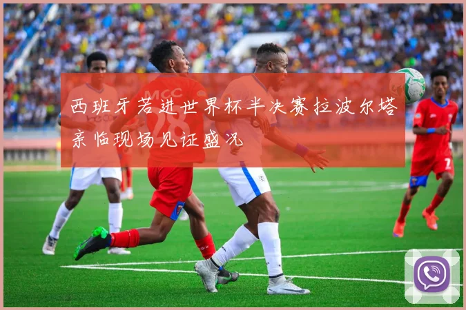 西班牙若进世界杯半决赛拉波尔塔亲临现场见证盛况