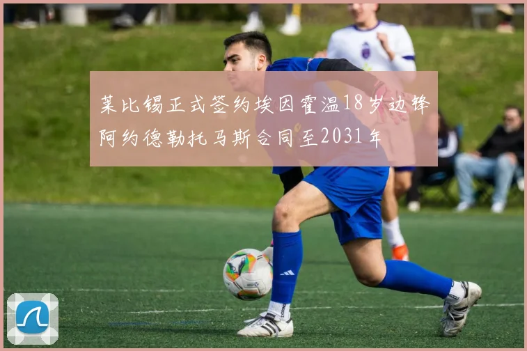 莱比锡正式签约埃因霍温18岁边锋阿约德勒托马斯合同至2031年