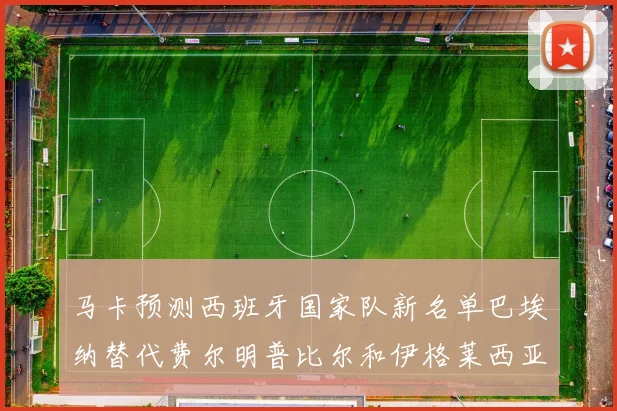 马卡预测西班牙国家队新名单巴埃纳替代费尔明普比尔和伊格莱西亚斯入选